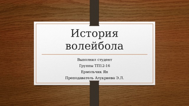 История волейбола Выполнил студент Группы ТП12-16 Ермольчик Ян Преподаватель Алукриева Э.Л. 