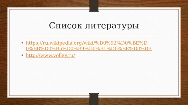 Список литературы https://ru.wikipedia.org/wiki/%D0%92%D0%BE%D0%BB%D0%B5%D0%B9%D0%B1%D0%BE%D0%BB http://www.volley.ru/ 