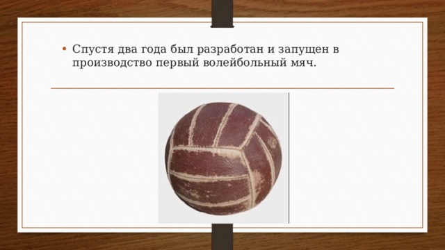 Спустя два года был разработан и запущен в производство первый волейбольный мяч. 