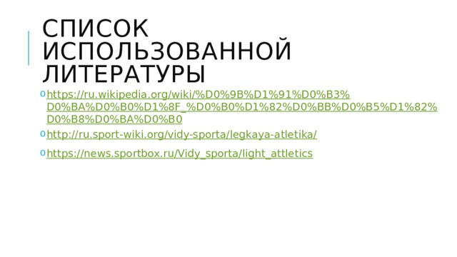 Список использованной литературы https://ru.wikipedia.org/wiki/%D0%9B%D1%91%D0%B3%D0%BA%D0%B0%D1%8F_%D0%B0%D1%82%D0%BB%D0%B5%D1%82%D0%B8%D0%BA%D0%B0 http://ru.sport-wiki.org/vidy-sporta/legkaya-atletika/ https://news.sportbox.ru/Vidy_sporta/light_attletics 