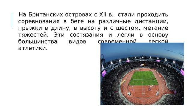 На Британских островах с XII в. стали проходить соревнования в беге на различные дистанции, прыжки в длину, в высоту и с шестом, метание тяжестей. Эти состязания и легли в основу большинства видов современной легкой атлетики. 