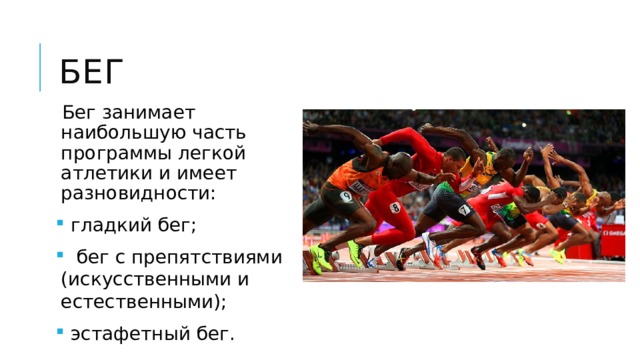 Бег Бег занимает наибольшую часть программы легкой атлетики и имеет разновидности:  гладкий бег;  бег с препятствиями (искусственными и естественными);  эстафетный бег. 