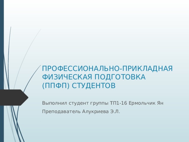 ПРОФЕССИОНАЛЬНО-ПРИКЛАДНАЯ ФИЗИЧЕСКАЯ ПОДГОТОВКА (ППФП) СТУДЕНТОВ   Выполнил студент группы ТП1-16 Ермольчик Ян Преподаватель Алукриева Э.Л. 