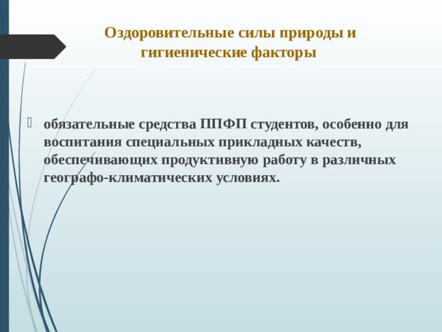 Оздоровительные силы природы и гигиенические факторы     обязательные средства ППФП студентов, особенно для воспитания специальных прикладных качеств, обеспечивающих продуктивную работу в различных географо-климатических условиях. 