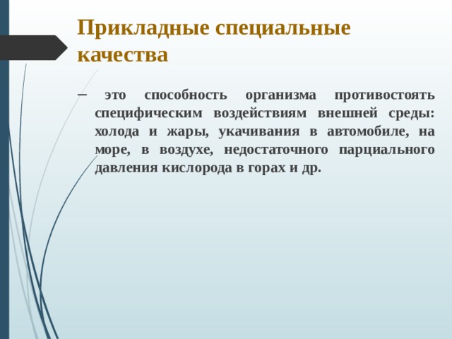 Прикладные специальные качества – это способность организма противостоять специфическим воздействиям внешней среды: холода и жары, укачивания в автомобиле, на море, в воздухе, недостаточного парциального давления кислорода в горах и др.  