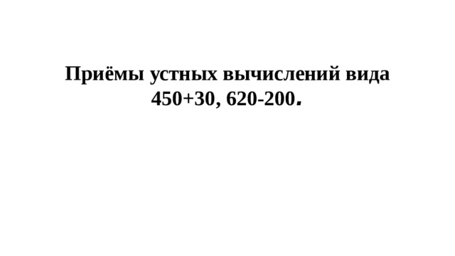 Приёмы устных вычислений вида 450+30, 620-200 . 