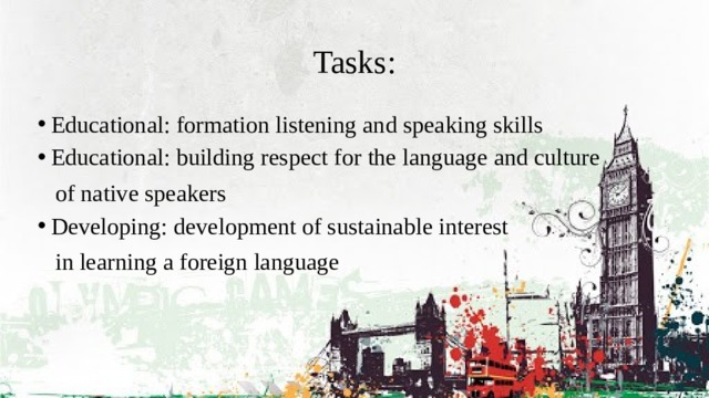 Tasks: Educational: formation listening and speaking skills Educational: building respect for the language and culture  of native speakers Developing: development of sustainable interest  in learning a foreign language 