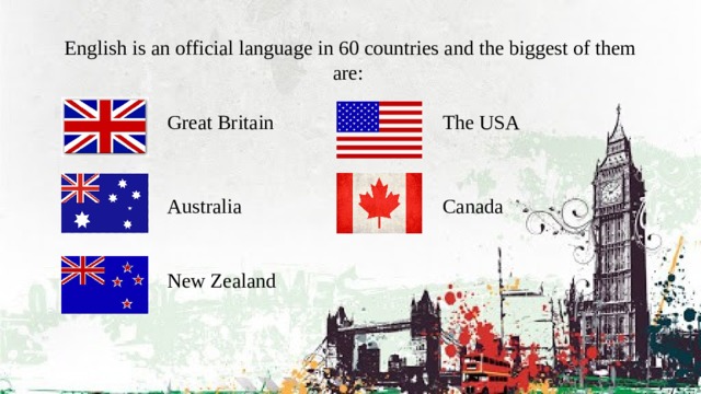 English is an official language in 60 countries and the biggest of them are: Great Britain The USA Australia Canada New Zealand 