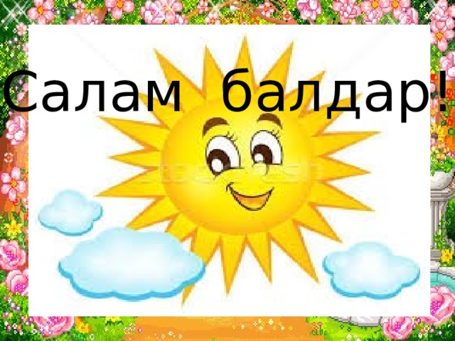 Салам балдар! 