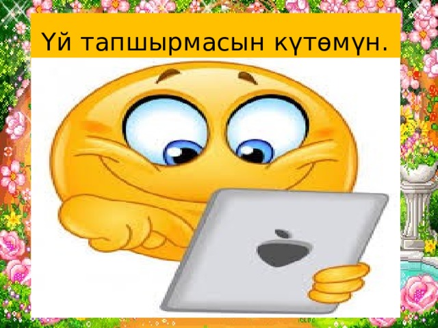 Үй тапшырмасын күтөмүн. 
