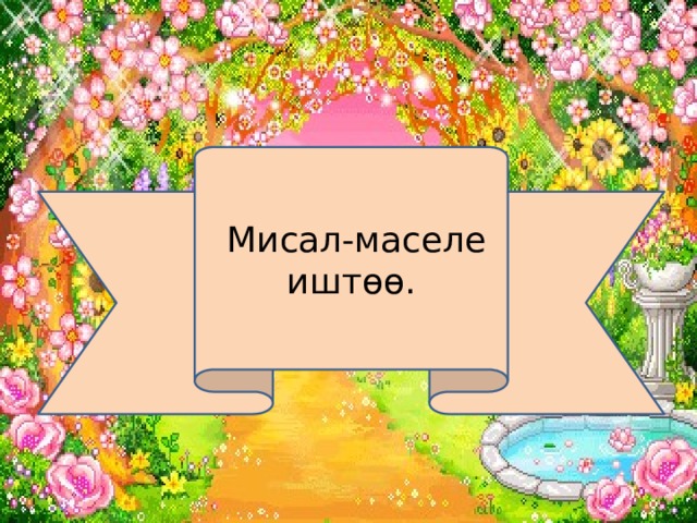  Мисал-маселе иштөө. 