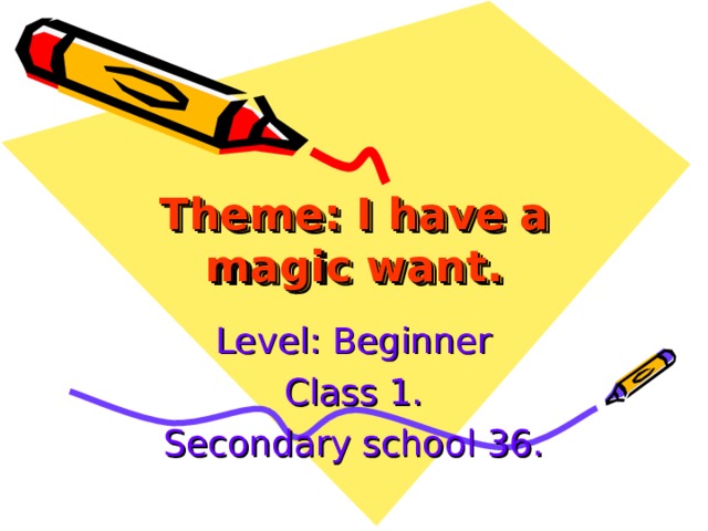 Theme: I  have a magic want. Level: Beginner Class 1. Secondary school 36 . 