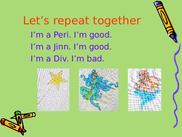 Let’s repeat together I’m a Peri. I’m good. I’m a Jinn. I’m good. I’m a Div. I’m bad. 