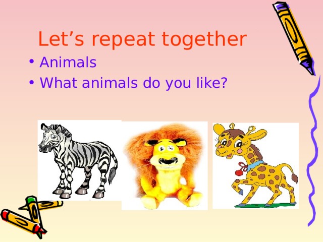 Let’s repeat together  Animals What animals do you like? 