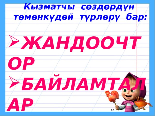 Кызматчы сөздөрд үн төмөнкүдөй түрлөрү бар:  ЖАНДООЧТОР БАЙЛАМТАЛАР БӨЛҮКЧӨЛӨР  