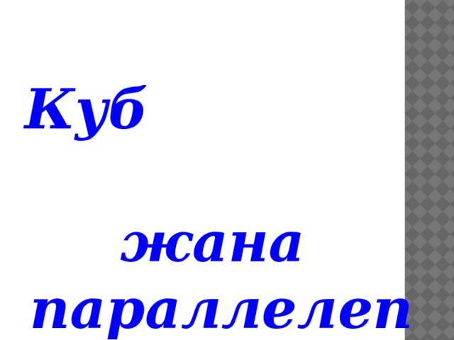Куб жана параллелепипед 