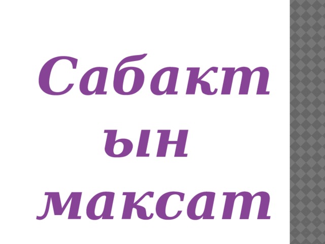Сабактын максаты: 