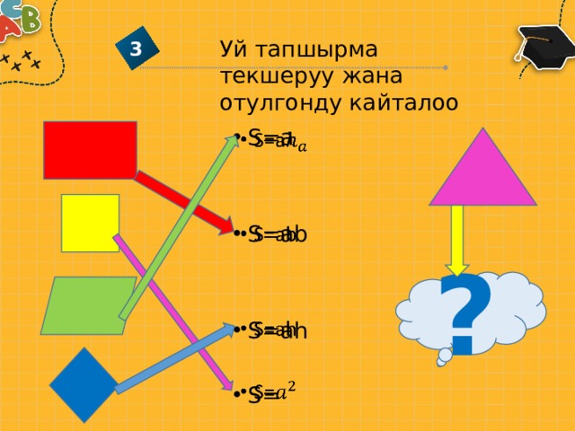 Уй тапшырма текшеруу жана отулгонду кайталоо 3 S=a   S=ab S=ah S= ? 
