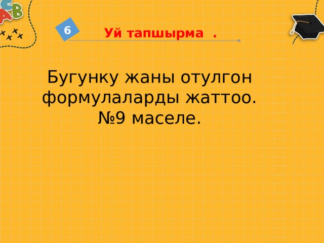 6 Уй тапшырма . Бугунку жаны отулгон формулаларды жаттоо.  №9 маселе. 