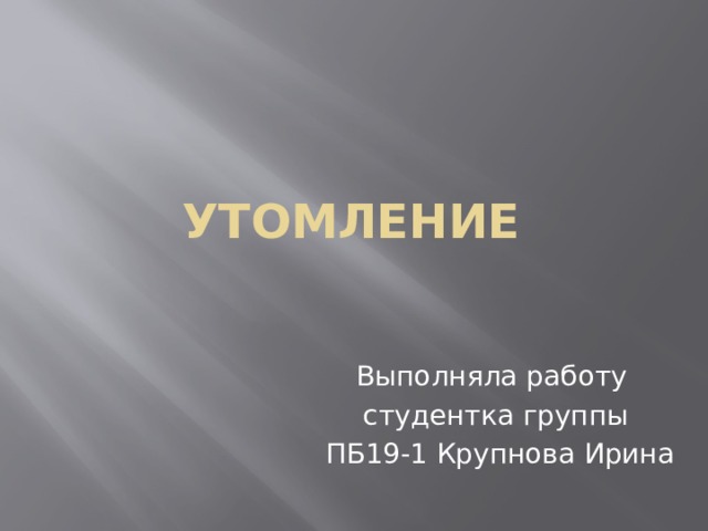 Утомление Выполняла работу студентка группы  ПБ19-1 Крупнова Ирина 
