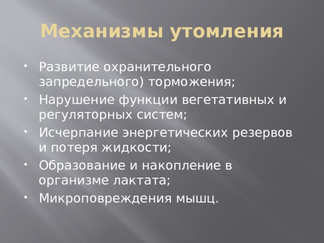 Механизмы утомления Развитие охранительного запредельного) торможения; Нарушение функции вегетативных и регуляторных систем; Исчерпание энергетических резервов и потеря жидкости; Образование и накопление в организме лактата; Микроповреждения мышц. 