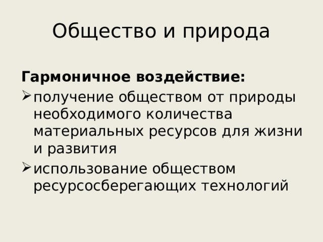 Общество и природа Гармоничное воздействие: получение обществом от природы необходимого количества материальных ресурсов для жизни и развития использование обществом ресурсосберегающих технологий 