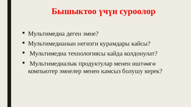 Бышыктоо үчүн суроолор Мультимедиа деген эмне? Мультимедианын негизги курамдары кайсы?  Мультимедиа технологиясы кайда колдонулат?  Мультимедиалык продуктулар менен иштөөгө компьютер эмнелер менен камсыз болушу керек? 