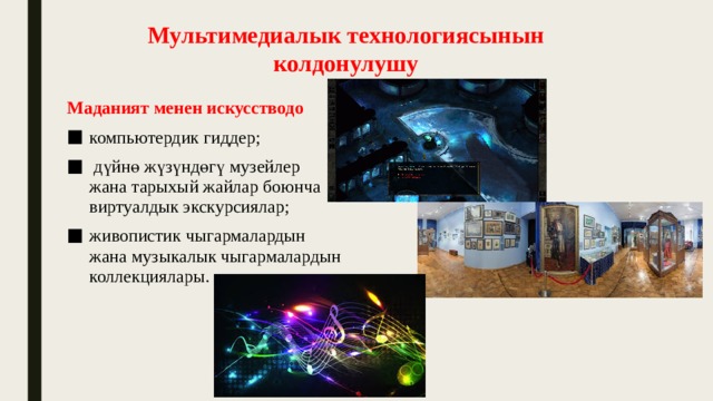 Мультимедиалык технологиясынын колдонулушу Маданият менен искусстводо компьютердик гиддер;  дүйнө жүзүндөгү музейлер жана тарыхый жайлар боюнча виртуалдык экскурсиялар; живопистик чыгармалардын жана музыкалык чыгармалардын коллекциялары. 