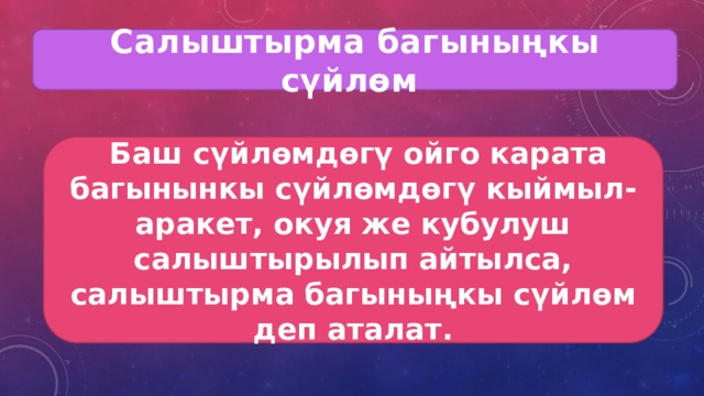 Салыштырма багыныңкы сүйлөм  Баш сүйлөмдөгү ойго карата багынынкы сүйлөмдөгү кыймыл-аракет, окуя же кубулуш салыштырылып айтылса, салыштырма багыныңкы сүйлөм деп аталат. 