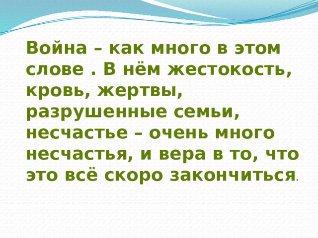 Война – как много в этом слове . В нём жестокость, кровь, жертвы, разрушенные семьи, несчастье – очень много несчастья, и вера в то, что это всё скоро закончиться . 