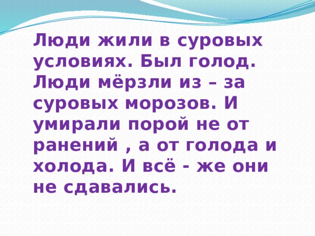 Люди жили в суровых условиях. Был голод. Люди мёрзли из – за суровых морозов. И умирали порой не от ранений , а от голода и холода. И всё - же они не сдавались. 