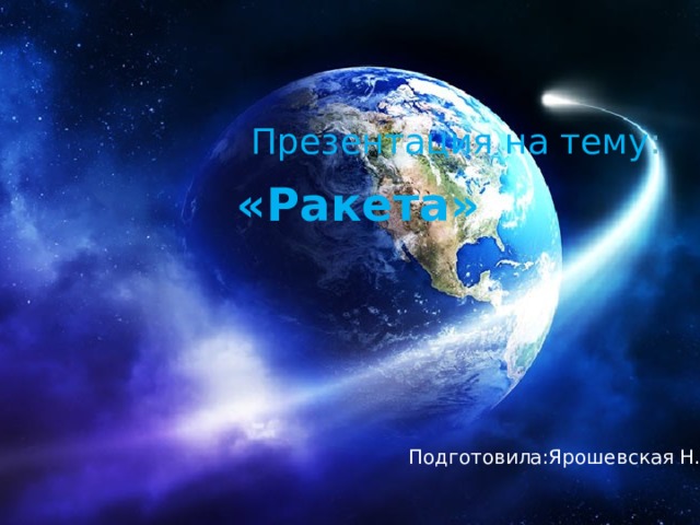  Презентация на тему : «Ракета» Подготовила:Ярошевская Н.Ю.  