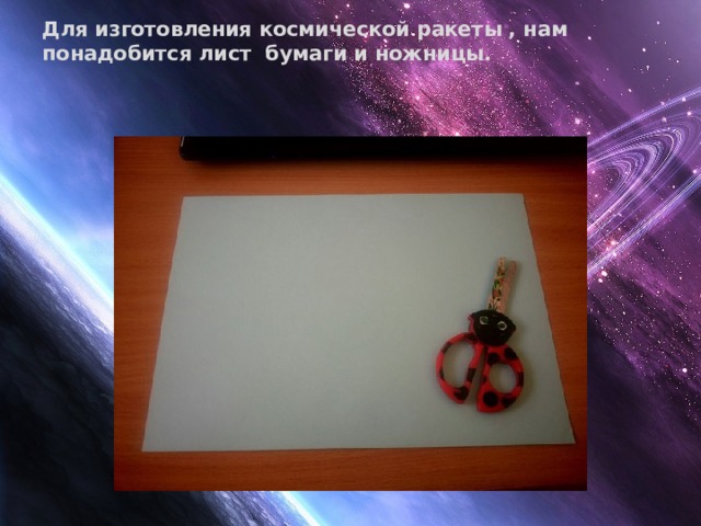 Для изготовления космической ракеты , нам понадобится лист бумаги и ножницы.   