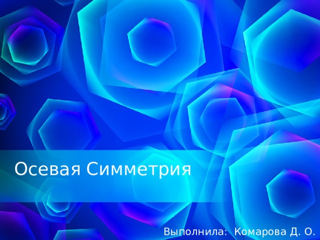 Осевая Симметрия Выполнила: Комарова Д. О. 1 