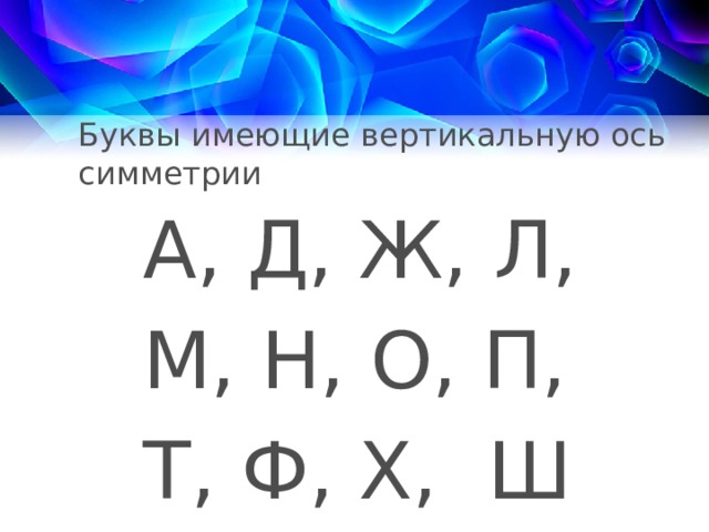 Буквы имеющие вертикальную ось симметрии А, Д, Ж, Л, М, Н, О, П, Т, Ф, Х, Ш 