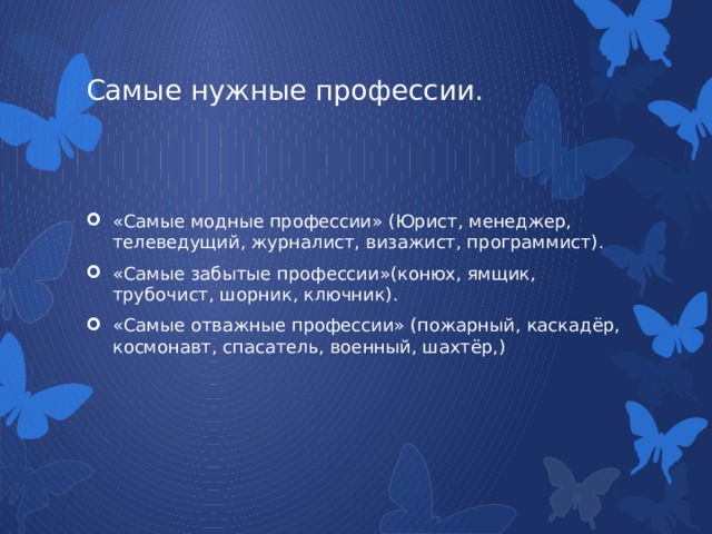 Самые нужные профессии. «Самые модные профессии» (Юрист, менеджер, телеведущий, журналист, визажист, программист). «Самые забытые профессии»(конюх, ямщик, трубочист, шорник, ключник). «Самые отважные профессии» (пожарный, каскадёр, космонавт, спасатель, военный, шахтёр,) 