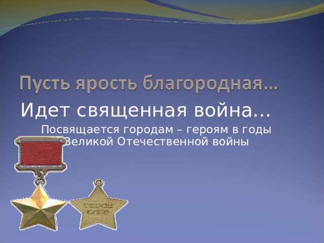 Идет священная война… Посвящается городам – героям в годы Великой Отечественной войны 