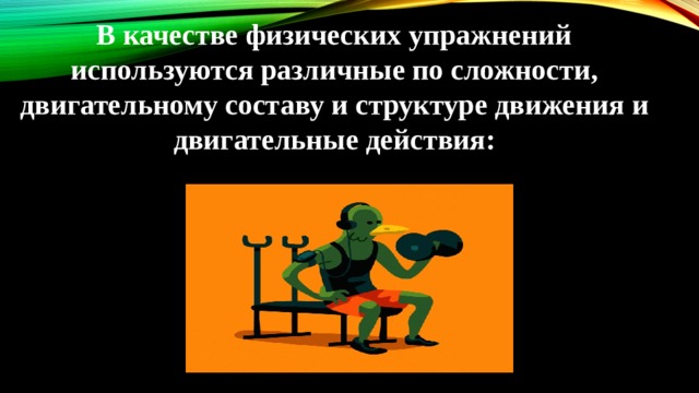 В качестве физических упражнений используются различные по сложности, двигательному составу и структуре движения и двигательные действия: 