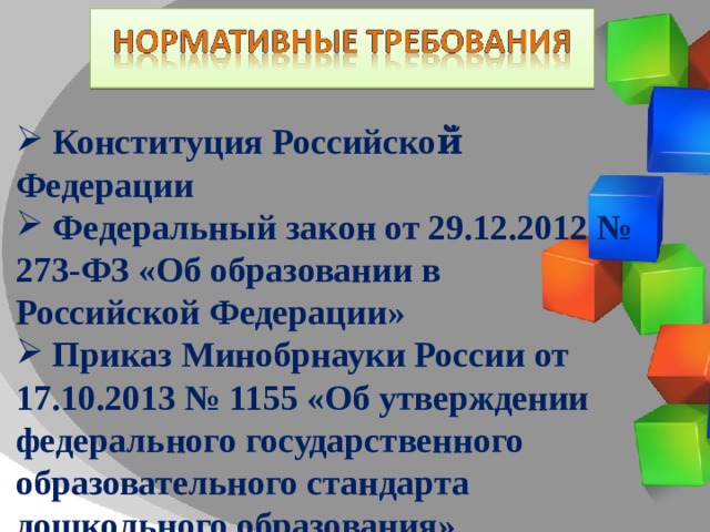 Конституция Российской̆ Федерации  Федеральный закон от 29.12.2012 № 273-ФЗ «Об образовании в Российской Федерации»  Приказ Минобрнауки России от 17.10.2013 № 1155 «Об утверждении федерального государственного образовательного стандарта дошкольного образования» 