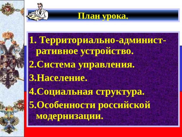 План урока. 1. Территориально-админист-ративное устройство. 2.Система управления. 3.Население. 4.Социальная структура. 5.Особенности российской модернизации. 