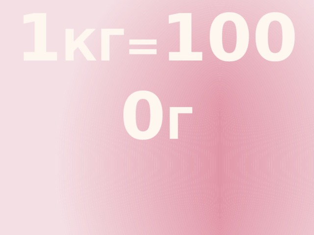      1 КГ= 1000 г 