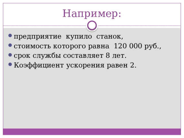 Например: предприятие купило станок, стоимость которого равна 120 000 руб., срок службы составляет 8 лет. Коэффициент ускорения равен 2. 