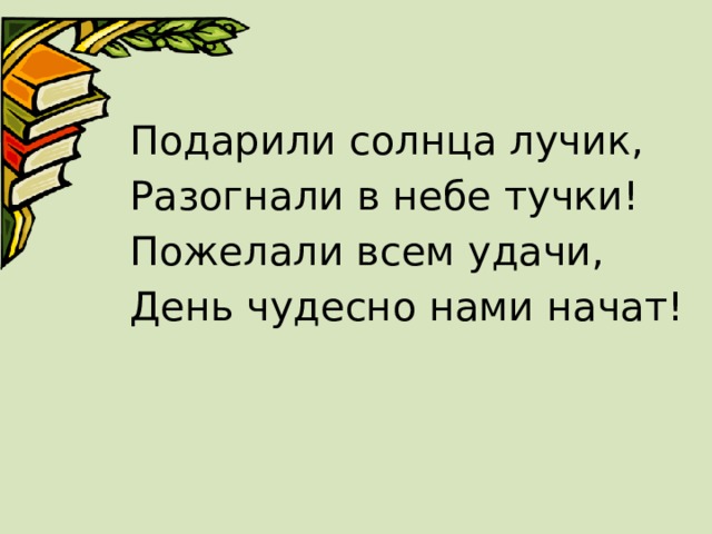Подарили солнца лучик, Разогнали в небе тучки! Пожелали всем удачи, День чудесно нами начат! 
