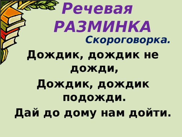 Речевая РАЗМИНКА  Скороговорка.  Дождик, дождик не дожди,  Дождик, дождик подожди.  Дай до дому нам дойти. 