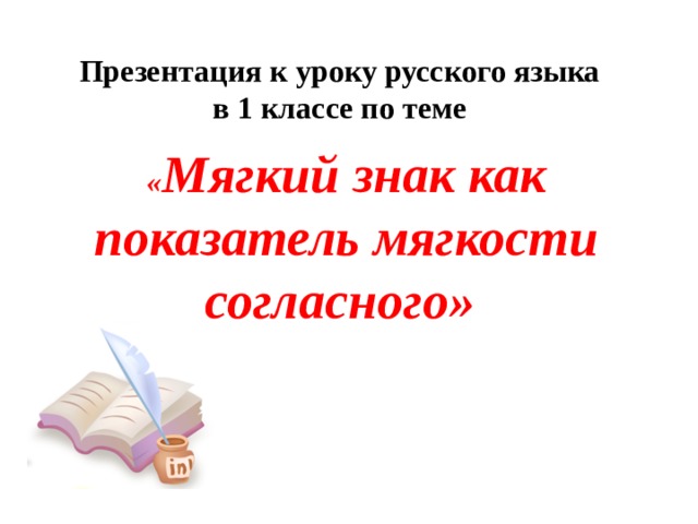 Презентация к уроку русского языка  в 1 классе по теме    « Мягкий знак как показатель мягкости согласного» 