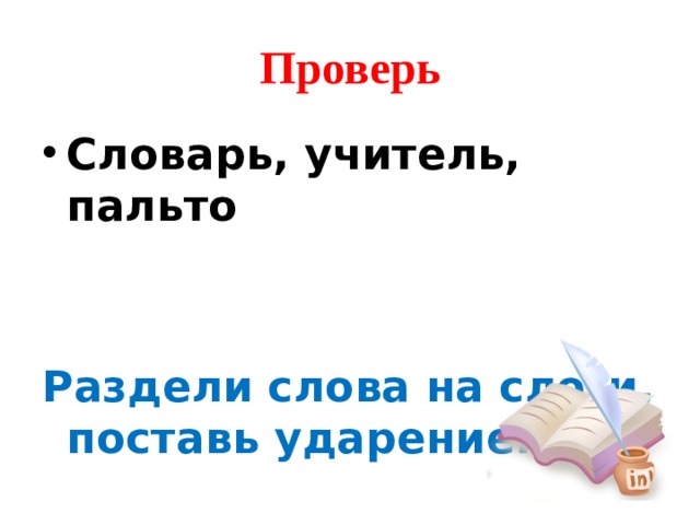 Проверь Словарь, учитель, пальто   Раздели слова на слоги, поставь ударение. 
