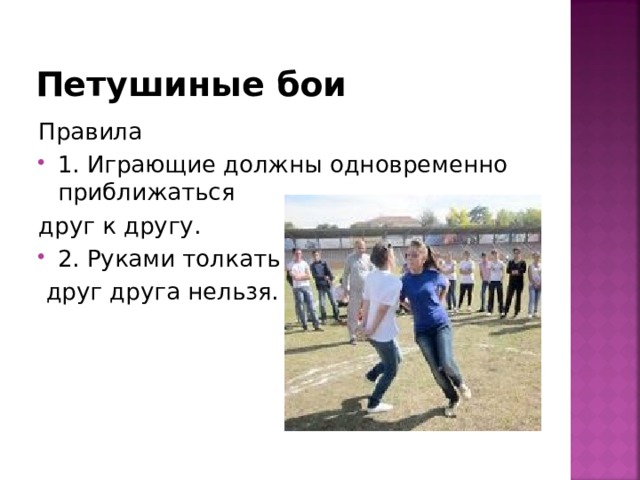 Петушиные бои Правила 1. Играющие должны одновременно приближаться друг к другу. 2. Руками толкать  друг друга нельзя. 