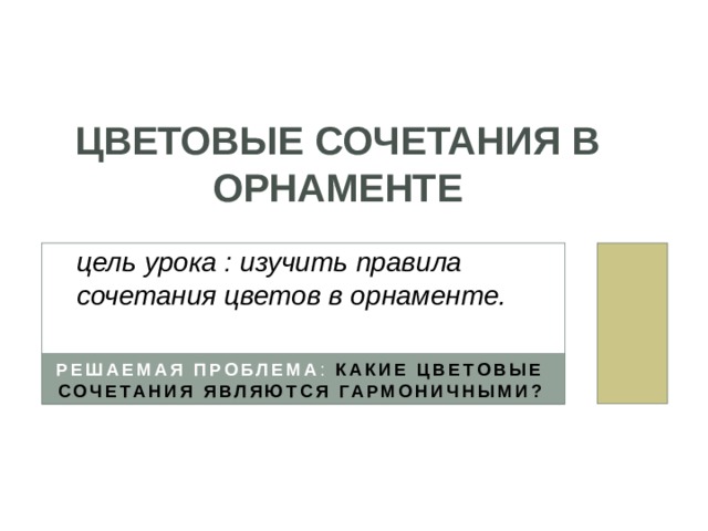 Цветовые сочетания в орнаменте   цель урока : изучить правила сочетания цветов в орнаменте. Решаемая проблема : Какие цветовые сочетания являются гармоничными? 