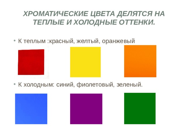 Хроматические цвета делятся на теплые и холодные оттенки.   К теплым :красный, желтый, оранжевый К холодным: синий, фиолетовый, зеленый. 