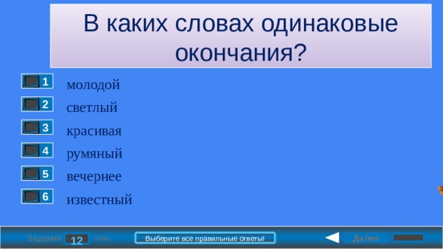 В каких словах одинаковые окончания? молодой 1 светлый 2 красивая 3 румяный 4 вечернее 5 известный 6 Далее Выберите все правильные ответы! 12 Задание 3 бал. 